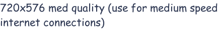 720x576 med quality (use for medium speed internet connections)