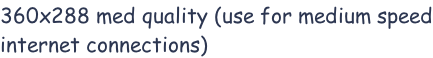 360x288 med quality (use for medium speed internet connections)