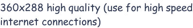 360x288 high quality (use for high speed internet connections)